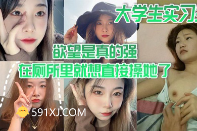 大学生实习生欲望是真的强在厕所里就想直接操她了当时不给干就给口了