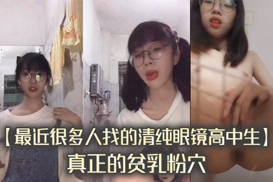 最近很多人找的清纯眼镜高中生真正的贫乳粉穴完整版
