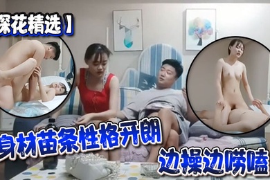 探花精选你可以练练口什么的我不想练要多会几个姿势身材苗条性格开朗边操边唠嗑哥们操的满身大汗累的够呛