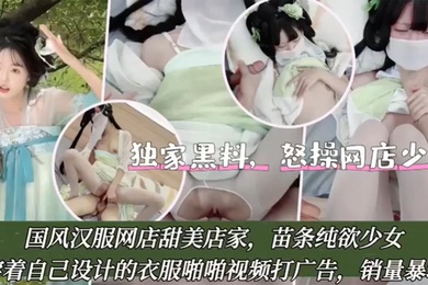独家黑料怒操网店少女国风汉服网店甜美店家苗条纯欲少女穿着自己设计的衣服啪啪视频打广告