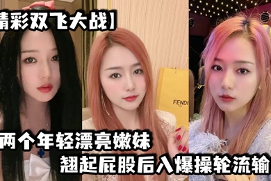 精彩双飞大战两个年轻漂亮嫩妹翘起屁股后入爆操轮流输出