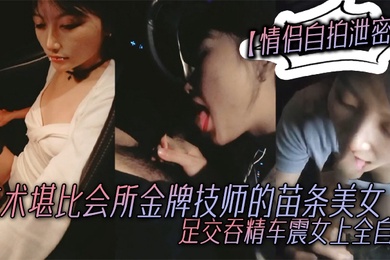 情侣自拍泄密技术堪比会所金牌技师的苗条美女给男友伺候的神魂颠倒足交吞精车震女上全自动又骚又热情