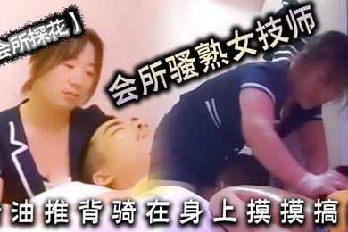 会所探花会所骚熟女技师精油推背骑在身上摸摸搞搞隔着裤子摸骚穴掏出JB狂撸
