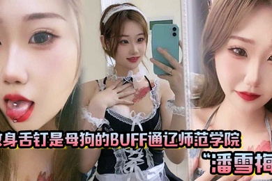 纹身舌钉是母狗的buff通辽师范学院潘雪梅如同魅魔附体般耐操