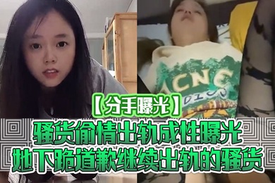 分手曝光骚货偷情出轨成性曝光她下跪道歉继续出轨的骚货