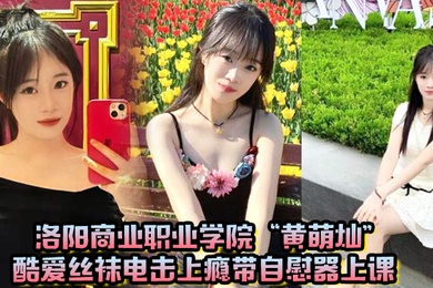 洛阳商业职业学院黄萌灿酷爱丝袜电击上瘾带自慰器上课呼吸急促差点忍不住叫出声