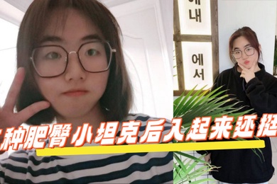 反差学生眼镜妹这种肥臀小坦克后入起来还挺爽