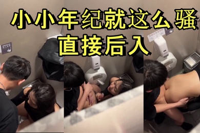 商场厕所里就忍不住干起来了小小年纪就这么骚直接后入
