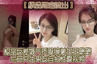 极品泄密流出极品反差婊气质眼镜美女王璐璐与研究生男友自拍性爱视频