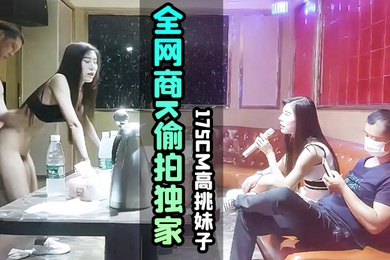 KTV探花全网商K偷拍独家选妃一排美女175cm高挑妹子灯红酒绿下裸体相见交合