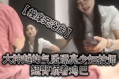 按摩足浴店越来越大胆开放了大神越的气质漂亮少妇技师翘臀顶着鸡巴谁能受得了啊少妇还是有底线只能在外面蹭