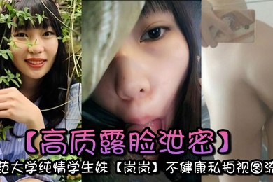 高质露脸泄密师范大学纯情学生妹岚岚不健康私拍视图流出与男友出租房性爱自拍附日常生活照