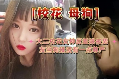 大二校花母狗大二校花女神反差婊被男友当狗操没有一点尊严