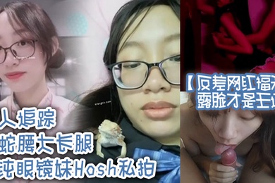 反差网红福利露脸才是王道万人追踪水蛇腰大长腿清纯眼镜妹Hosh私拍被挫男各种肏好菜让猪拱