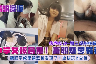 稀缺资源中学女孩合集糟糕学校里偷欢被发现了冰块玩B女孩兼职赚零花钱约网友3P毁三观的性解放