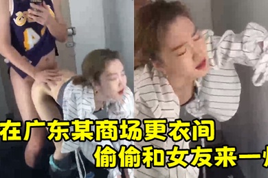 在广东某商场更衣间偷偷和女友来一炮