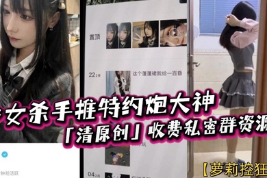 萝莉控狂喜少女杀手推特约炮大神清原创收费私密群资源专约女大女高