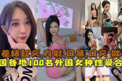 性爱合集全国各地100名外围女神性爱合集反差婊露脸做爱肛交口暴性爱