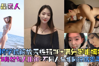 精品素人满分御姐模特S身材勾人眼神清纯学妹解放天性玩3P不同人生相同淫荡温柔乡