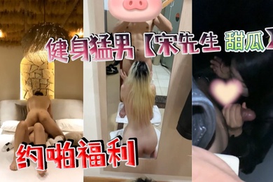 健身猛男宋先生甜瓜约啪福利