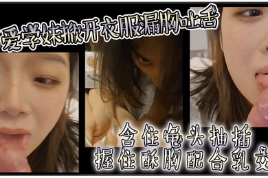 可爱学妹掀开衣服漏胸吐舌含住龟头抽插握住酥胸配合乳交