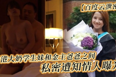 百度云泄密香港大奶学生妹和金主爸爸之间的私密遭知情人曝光