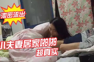 泄密流出小夫妻居家啪啪视频流出_超真实