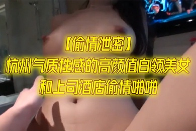偷情泄密杭州气质性感的高颜值白领美女和上司酒店偷情啪啪一字马站立式扛着大腿狠狠干身材超棒全力配合