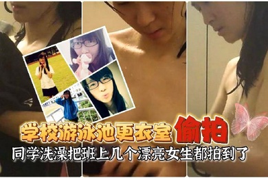 游泳池更衣室偷拍同学洗澡让女友在学校游泳池更衣室偷放摄像头偷拍同学洗澡把班上几个漂亮女生都拍到了