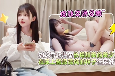 鸠摩智探花酒店约炮乖巧温柔长相甜美的美少女皮肤又滑又嫩在床上骚浪清纯的样子还挺好看