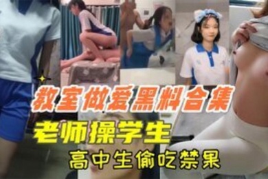 教室做爱黑料合集高中生教室里偷吃禁果老师操学生上课时口交