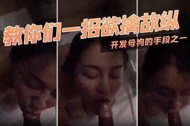 教你们一招欲擒故纵开发母狗的手段之一对白迂回拉扯