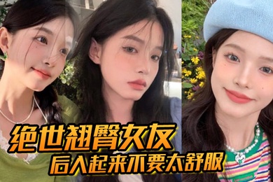 绝世翘臀女友后入起来不要太舒服这屁股操起来撞击声一定很大吧