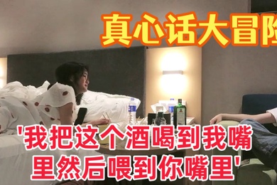 真心话大冒险大三学妹我把这个酒喝到我嘴里然后喂到你嘴里对白有趣爱情大片