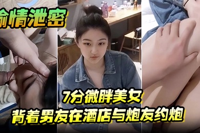 偷情泄密7分微胖美女背着男友在酒店与炮友约炮全程露脸