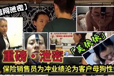 泄密流出保险女经理为了业绩也真是拼了满足客户的各种变态玩弄最后把自己变成了骚母狗