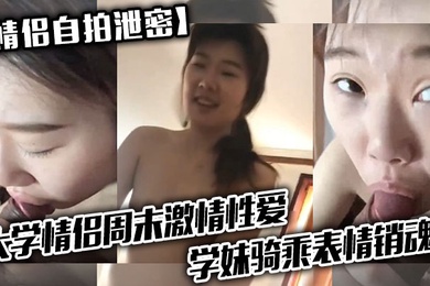 情侣自拍泄密大学情侣周末激情性爱学妹骑乘表情销魂男友最后用嘴把骚逼舔爽了
