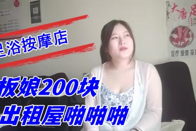 探索城中村足浴按摩店大奶尤物少妇老板娘200块出租屋啪啪啪