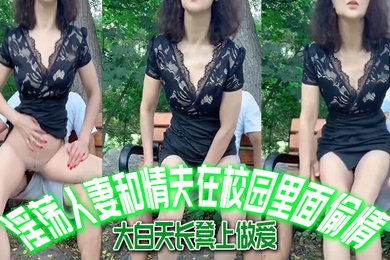 唯美人妻淫荡人妻和情夫在校园里面偷情大白天长凳上做爱自由气息_内射_爽