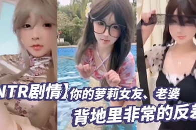 NTR剧情你的萝莉女友老婆背地里非常的反差