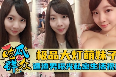 吃瓜群众极品大灯萌妹子遭渣男曝光私密生活视频