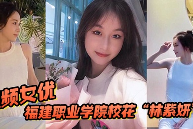 福建职业学院校花林紫妍被我当视频女优每次啪啪都要记录