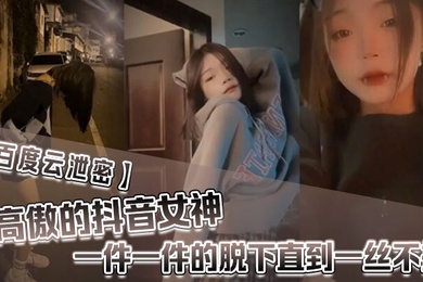 百度雲泄密高傲的抖音女神在榜一大哥金錢的誘惑下一件一件的脫下直到一絲不掛