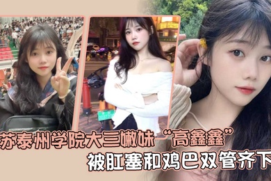 江苏泰州学院大三嫩妹高鑫鑫被肛塞和鸡巴双管齐下开着语音让网友打飞机