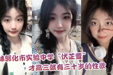 吉林郭化市实验中学伏芷萱才高三就有三十岁的性欲每天都要被操一次才满足