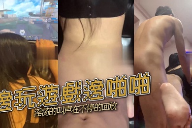 邊玩遊戲邊啪啪淫荡的叫声在不停的回放