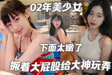 02年美少女撅着大屁股给大神玩弄撅好你下面太嫩了我插咯结果不到30秒就射了哈哈哈