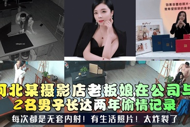 三十如狼河北某摄影店老板娘在公司与2名男子长达两年偷情记录每次都是无套内射有生活照片太炸裂了