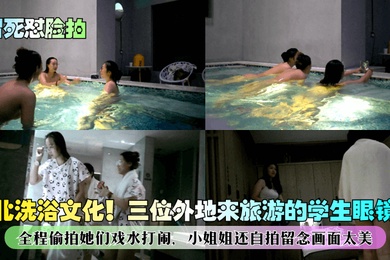 冒死怼脸拍东北洗浴文化三位外地来旅游的学生眼镜妹全程偷拍她们戏水打闹小姐姐还自拍留念画面太美