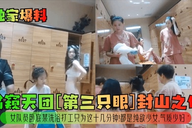 独家爆料偷窥天团第三只眼封山之作女队员卧底某洗浴打工只为这十几分钟都是纯欲少女气质少妇